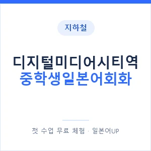 지하철 디지털미디어시티역 중학생일본어회화 - 추천 안내 이미지 — 일본어UP 1:1 맞춤 수업, 첫 수업 무료 체험