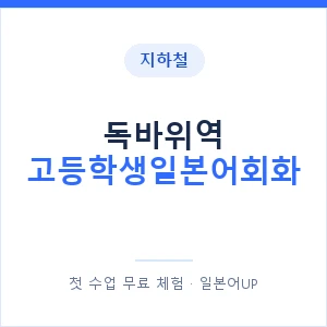 지하철 독바위역 고등학생일본어회화 - 추천 안내 이미지 — 일본어UP 1:1 맞춤 수업, 첫 수업 무료 체험