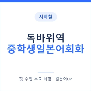 지하철 독바위역 중학생일본어회화 - 추천 안내 이미지 — 일본어UP 1:1 맞춤 수업, 첫 수업 무료 체험