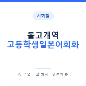지하철 돌고개역 고등학생일본어회화 - 추천 안내 이미지 — 일본어UP 1:1 맞춤 수업, 첫 수업 무료 체험