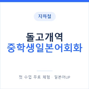 지하철 돌고개역 중학생일본어회화 - 추천 안내 이미지 — 일본어UP 1:1 맞춤 수업, 첫 수업 무료 체험