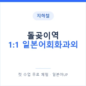 지하철 돌곶이역 1:1 일본어회화과외 - 왕초보부터 안내 이미지 — 일본어UP 1:1 맞춤 수업, 첫 수업 무료 체험