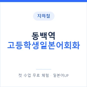 지하철 동백역 고등학생일본어회화 - 추천 안내 이미지 — 일본어UP 1:1 맞춤 수업, 첫 수업 무료 체험