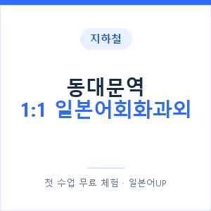 지하철 동대문역 1:1 일본어회화과외 - 왕초보부터 안내 이미지 — 일본어UP 1:1 맞춤 수업, 첫 수업 무료 체험