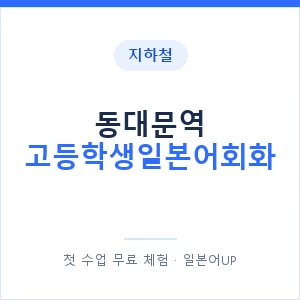 지하철 동대문역 고등학생일본어회화 - 추천 안내 이미지 — 일본어UP 1:1 맞춤 수업, 첫 수업 무료 체험