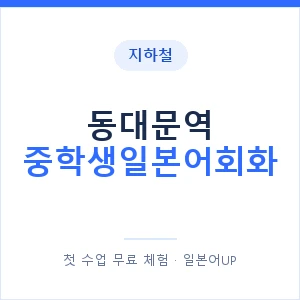 지하철 동대문역 중학생일본어회화 - 추천 안내 이미지 — 일본어UP 1:1 맞춤 수업, 첫 수업 무료 체험