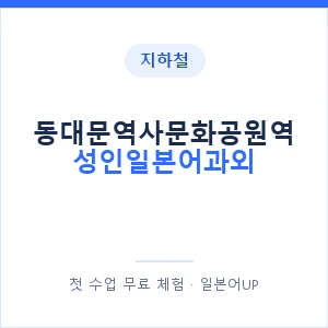 지하철 동대문역사문화공원역 성인일본어과외 - 일본어회화 추천 안내 이미지 — 일본어UP 1:1 맞춤 수업, 첫 수업 무료 체험
