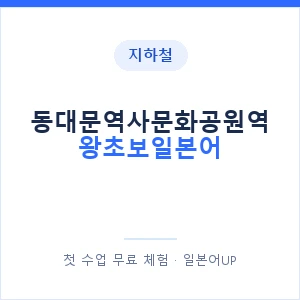 지하철 동대문역사문화공원역 왕초보일본어 - 추천 안내 이미지 — 일본어UP 1:1 맞춤 수업, 첫 수업 무료 체험