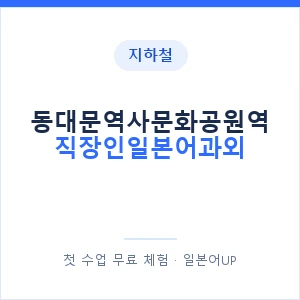지하철 동대문역사문화공원역 직장인일본어과외 - 비즈니스 안내 이미지 — 일본어UP 1:1 맞춤 수업, 첫 수업 무료 체험