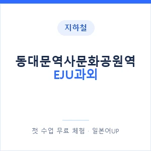 지하철 동대문역사문화공원역 EJU과외 - 추천 안내 이미지 — 일본어UP 1:1 맞춤 수업, 첫 수업 무료 체험