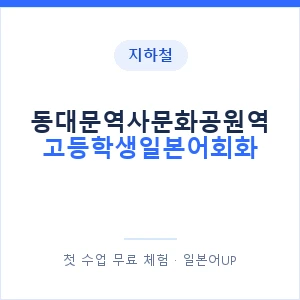 지하철 동대문역사문화공원역 고등학생일본어회화 - 추천 안내 이미지 — 일본어UP 1:1 맞춤 수업, 첫 수업 무료 체험