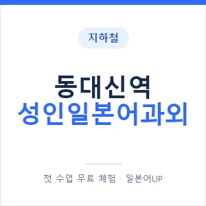 지하철 동대신역 성인일본어과외 - 일본어회화 추천 안내 이미지 — 일본어UP 1:1 맞춤 수업, 첫 수업 무료 체험