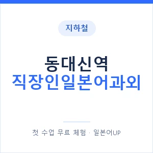 지하철 동대신역 직장인일본어과외 - 비즈니스 안내 이미지 — 일본어UP 1:1 맞춤 수업, 첫 수업 무료 체험