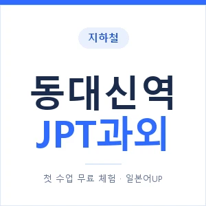 지하철 동대신역 JPT과외 - 추천 안내 이미지 — 일본어UP 1:1 맞춤 수업, 첫 수업 무료 체험