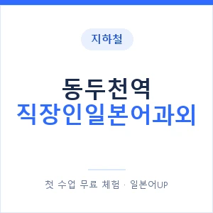 지하철 동두천역 직장인일본어과외 - 비즈니스 안내 이미지 — 일본어UP 1:1 맞춤 수업, 첫 수업 무료 체험