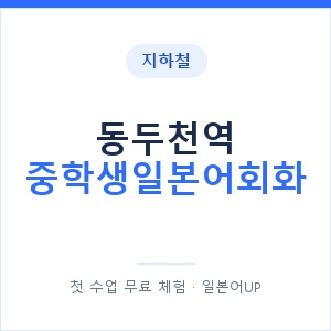 지하철 동두천역 중학생일본어회화 - 추천 안내 이미지 — 일본어UP 1:1 맞춤 수업, 첫 수업 무료 체험