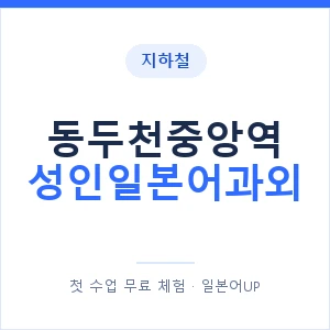 지하철 동두천중앙역 성인일본어과외 - 일본어회화 추천 안내 이미지 — 일본어UP 1:1 맞춤 수업, 첫 수업 무료 체험