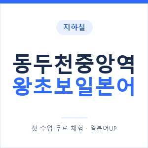 지하철 동두천중앙역 왕초보일본어 - 추천 안내 이미지 — 일본어UP 1:1 맞춤 수업, 첫 수업 무료 체험