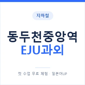 지하철 동두천중앙역 EJU과외 - 추천 안내 이미지 — 일본어UP 1:1 맞춤 수업, 첫 수업 무료 체험