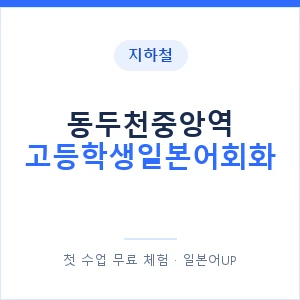 지하철 동두천중앙역 고등학생일본어회화 - 추천 안내 이미지 — 일본어UP 1:1 맞춤 수업, 첫 수업 무료 체험