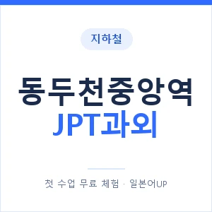 지하철 동두천중앙역 JPT과외 - 추천 안내 이미지 — 일본어UP 1:1 맞춤 수업, 첫 수업 무료 체험
