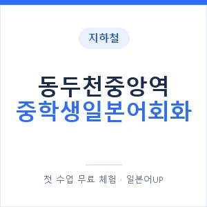 지하철 동두천중앙역 중학생일본어회화 - 추천 안내 이미지 — 일본어UP 1:1 맞춤 수업, 첫 수업 무료 체험