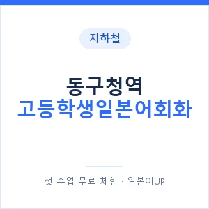 지하철 동구청역 고등학생일본어회화 - 추천 안내 이미지 — 일본어UP 1:1 맞춤 수업, 첫 수업 무료 체험