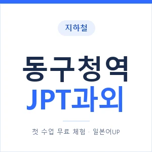 지하철 동구청역 JPT과외 - 추천 안내 이미지 — 일본어UP 1:1 맞춤 수업, 첫 수업 무료 체험