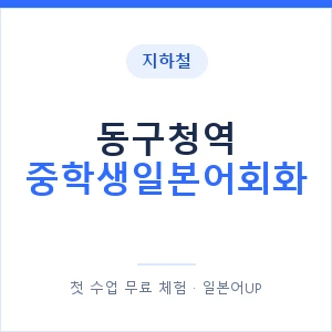 지하철 동구청역 중학생일본어회화 - 추천 안내 이미지 — 일본어UP 1:1 맞춤 수업, 첫 수업 무료 체험