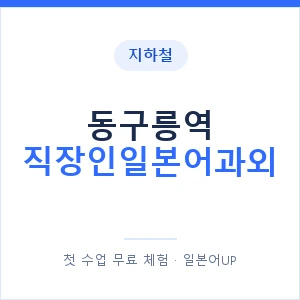 지하철 동구릉역 직장인일본어과외 - 비즈니스 안내 이미지 — 일본어UP 1:1 맞춤 수업, 첫 수업 무료 체험