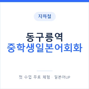 지하철 동구릉역 중학생일본어회화 - 추천 안내 이미지 — 일본어UP 1:1 맞춤 수업, 첫 수업 무료 체험