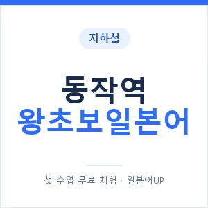 지하철 동작역 왕초보일본어 - 추천 안내 이미지 — 일본어UP 1:1 맞춤 수업, 첫 수업 무료 체험