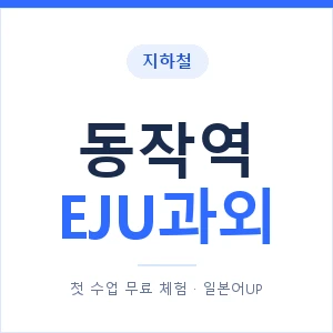 지하철 동작역 EJU과외 - 추천 안내 이미지 — 일본어UP 1:1 맞춤 수업, 첫 수업 무료 체험