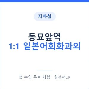 지하철 동묘앞역 1:1 일본어회화과외 - 왕초보부터 안내 이미지 — 일본어UP 1:1 맞춤 수업, 첫 수업 무료 체험