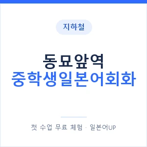 지하철 동묘앞역 중학생일본어회화 - 추천 안내 이미지 — 일본어UP 1:1 맞춤 수업, 첫 수업 무료 체험