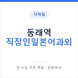 지하철 동래역 직장인일본어과외 - 비즈니스 안내 이미지 — 일본어UP 1:1 맞춤 수업, 첫 수업 무료 체험