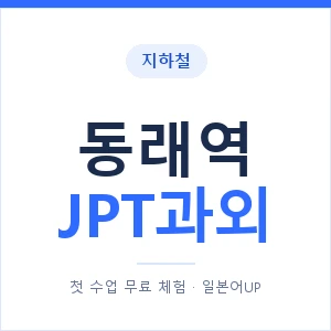 지하철 동래역 JPT과외 - 추천 안내 이미지 — 일본어UP 1:1 맞춤 수업, 첫 수업 무료 체험