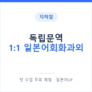 지하철 독립문역 1:1 일본어회화과외 - 왕초보부터 안내 이미지 — 일본어UP 1:1 맞춤 수업, 첫 수업 무료 체험