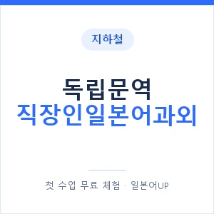 지하철 독립문역 직장인일본어과외 - 비즈니스 안내 이미지 — 일본어UP 1:1 맞춤 수업, 첫 수업 무료 체험