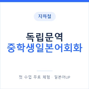 지하철 독립문역 중학생일본어회화 - 추천 안내 이미지 — 일본어UP 1:1 맞춤 수업, 첫 수업 무료 체험