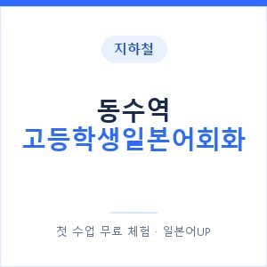 지하철 동수역 고등학생일본어회화 - 추천 안내 이미지 — 일본어UP 1:1 맞춤 수업, 첫 수업 무료 체험