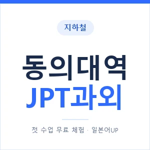 지하철 동의대역 JPT과외 - 추천 안내 이미지 — 일본어UP 1:1 맞춤 수업, 첫 수업 무료 체험
