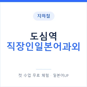 지하철 도심역 직장인일본어과외 - 비즈니스 안내 이미지 — 일본어UP 1:1 맞춤 수업, 첫 수업 무료 체험