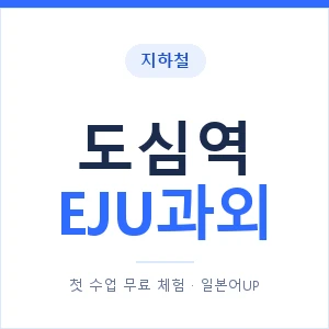 지하철 도심역 EJU과외 - 추천 안내 이미지 — 일본어UP 1:1 맞춤 수업, 첫 수업 무료 체험