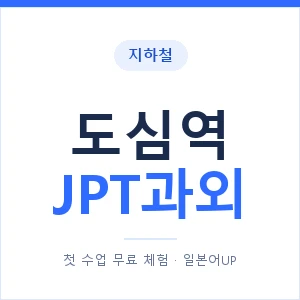 지하철 도심역 JPT과외 - 추천 안내 이미지 — 일본어UP 1:1 맞춤 수업, 첫 수업 무료 체험