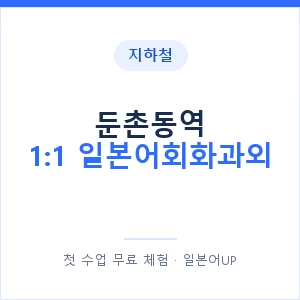 지하철 둔촌동역 1:1 일본어회화과외 - 왕초보부터 안내 이미지 — 일본어UP 1:1 맞춤 수업, 첫 수업 무료 체험