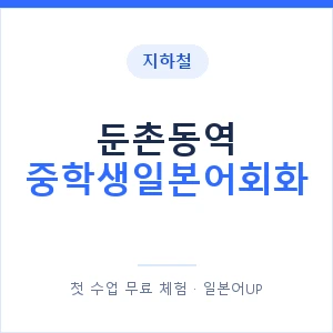 지하철 둔촌동역 중학생일본어회화 - 추천 안내 이미지 — 일본어UP 1:1 맞춤 수업, 첫 수업 무료 체험