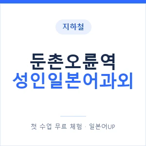 지하철 둔촌오륜역 성인일본어과외 - 일본어회화 추천 안내 이미지 — 일본어UP 1:1 맞춤 수업, 첫 수업 무료 체험