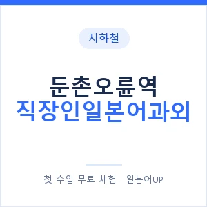 지하철 둔촌오륜역 직장인일본어과외 - 비즈니스 안내 이미지 — 일본어UP 1:1 맞춤 수업, 첫 수업 무료 체험