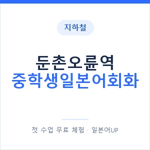 지하철 둔촌오륜역 중학생일본어회화 - 추천 안내 이미지 — 일본어UP 1:1 맞춤 수업, 첫 수업 무료 체험